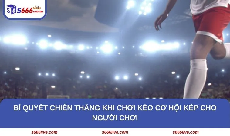Kèo Cơ Hội Kép Là Gì? Hướng Dẫn Cách Chơi Từ A - Z Tại S666 267 Bí quyết chiến thắng khi chơi kèo cơ hội kép cho người chơi